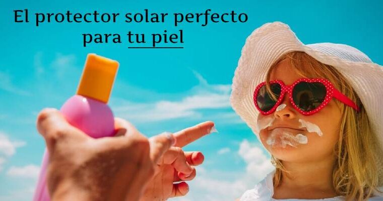 Cómo elegir el mejor protector solar para tu piel